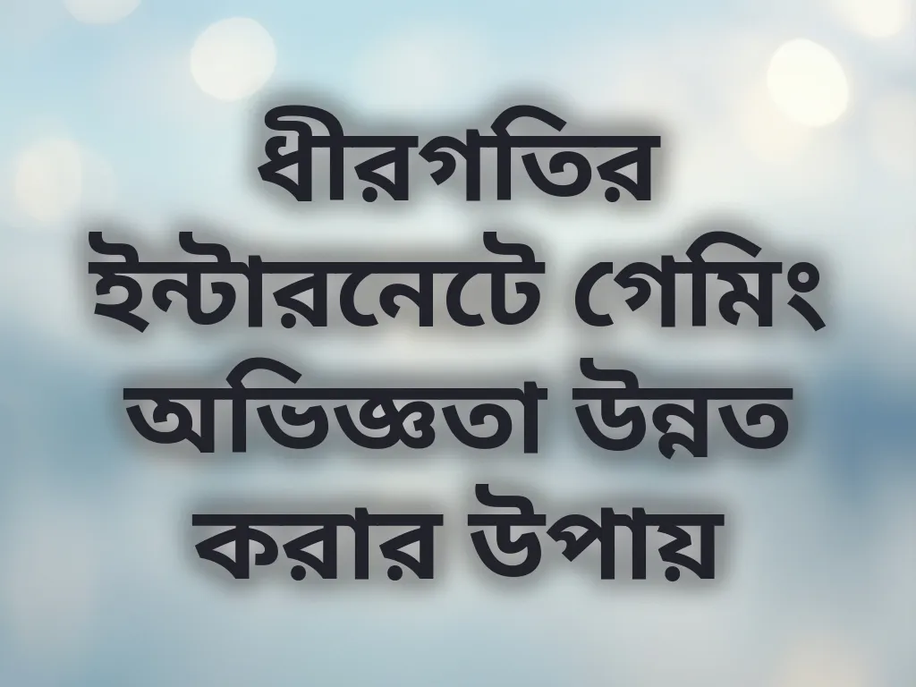 ধীরগতির ইন্টারনেটে গেমিং অভিজ্ঞতা উন্নত করার উপায়