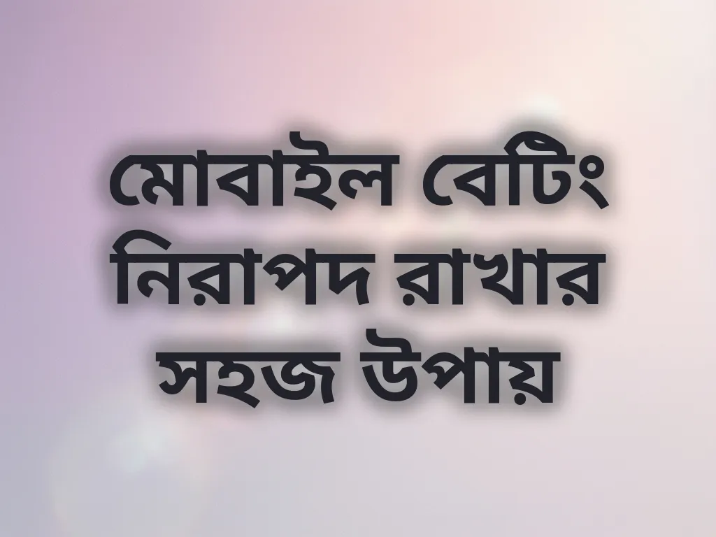 মোবাইল বেটিং নিরাপদ রাখার সহজ উপায়