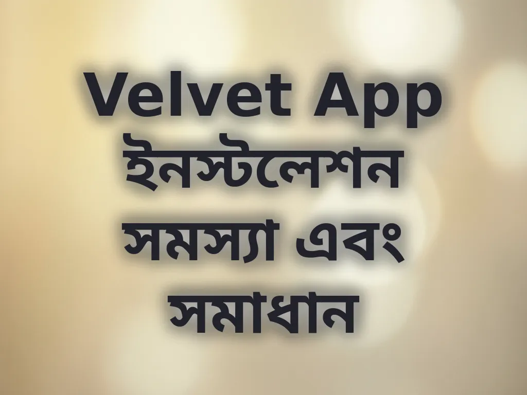 Velvet App ইনস্টলেশন সমস্যা এবং সমাধান